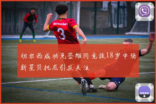 切尔西成功免签维冈竞技18岁中场新星贝托尼引发关注