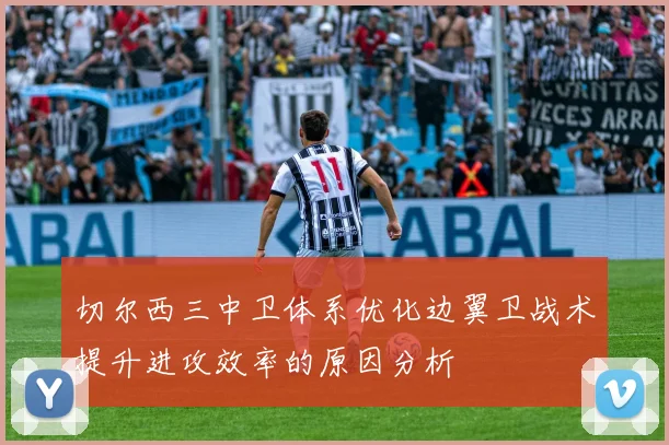 切尔西三中卫体系优化边翼卫战术提升进攻效率的原因分析
