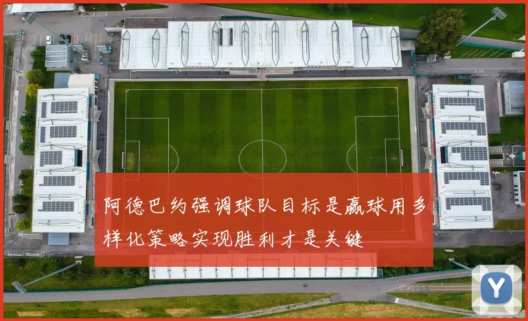 阿德巴约强调球队目标是赢球用多样化策略实现胜利才是关键