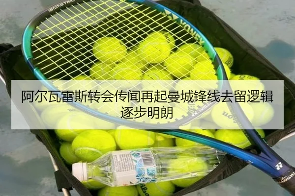 阿尔瓦雷斯转会传闻再起曼城锋线去留逻辑逐步明朗