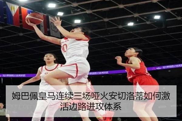 姆巴佩皇马连续三场哑火安切洛蒂如何激活边路进攻体系